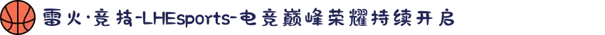 雷火·竞技-LHEsports-电竞巅峰荣耀持续开启